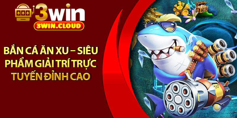 Bắn Cá Ăn Xu – Siêu Phẩm Giải Trí Trực Tuyến Đỉnh Cao 1 Bắn Cá Ăn Xu – Siêu Phẩm Giải Trí Trực Tuyến Đỉnh Cao