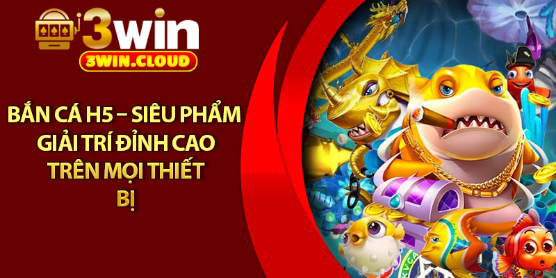 Bắn Cá H5 – Siêu Phẩm Giải Trí Đỉnh Cao Trên Mọi Thiết Bị 1 Bắn Cá H5 – Siêu Phẩm Giải Trí Đỉnh Cao Trên Mọi Thiết Bị