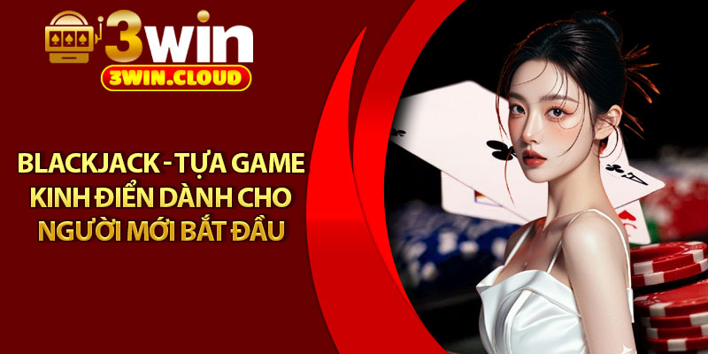 Blackjack - Tựa Game Kinh Điển Dành Cho Người Mới Bắt Đầu 1 Blackjack - Tựa Game Kinh Điển Dành Cho Người Mới Bắt Đầu