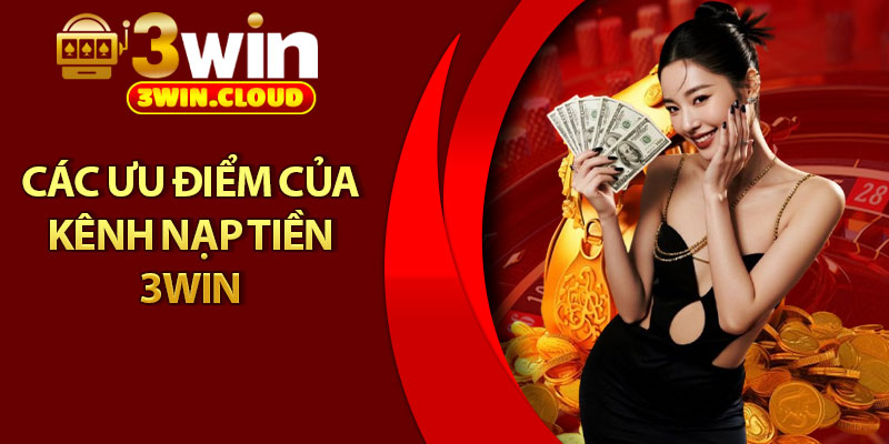 Nạp Tiền 3Win - Chỉ Dẫn Chi Tiết Cho Người Chơi Mới 2 Các ưu điểm của kênh nạp tiền 3win