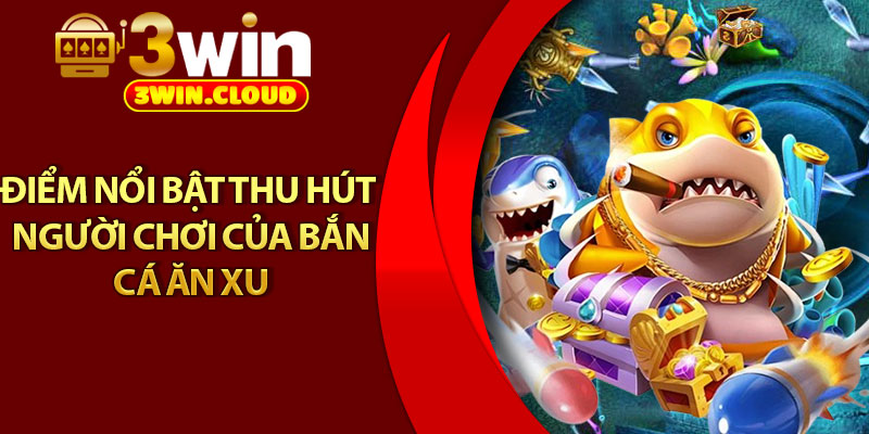 Bắn Cá Ăn Xu – Siêu Phẩm Giải Trí Trực Tuyến Đỉnh Cao 3 Điểm nổi bật thu hút người chơi của bắn cá ăn xu