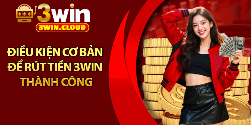 Rút Tiền 3Win - Hoàn Tất Giao Dịch Chỉ Trong 1 Phút 2 Điều kiện cơ bản để rút tiền 3win thành công