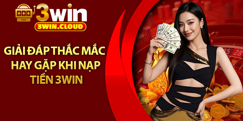 Nạp Tiền 3Win - Chỉ Dẫn Chi Tiết Cho Người Chơi Mới 3 Giải đáp thắc mắc hay gặp khi nạp tiền 3win