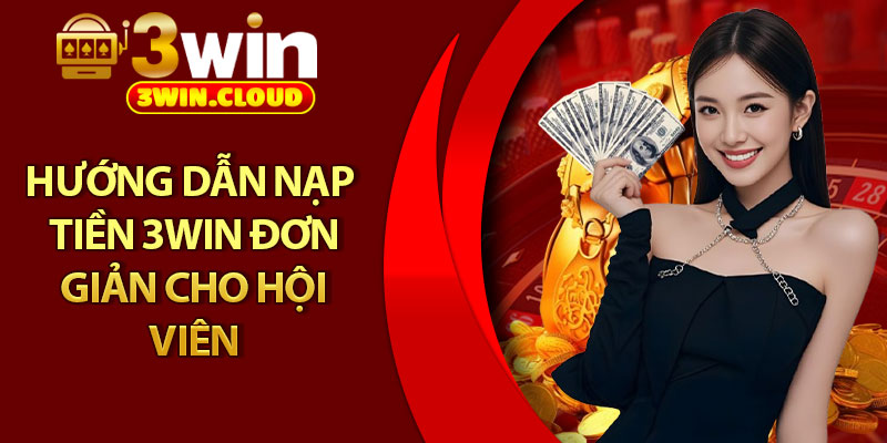 Nạp Tiền 3Win - Chỉ Dẫn Chi Tiết Cho Người Chơi Mới 1 Hướng dẫn nạp tiền 3Win đơn giản cho hội viên
