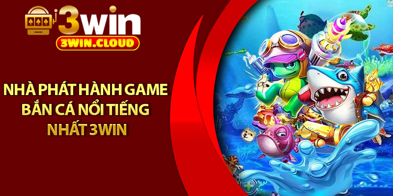 Bắn Cá 3Win – Săn Boss Cực Đã, Nhận Quà Siêu Khủng 3 Nhà phát hành game bắn cá nổi tiếng nhất 3Win