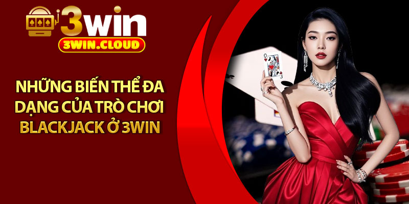 Blackjack - Tựa Game Kinh Điển Dành Cho Người Mới Bắt Đầu 3 Những biến thể đa dạng của trò chơi blackjack ở 3Win
