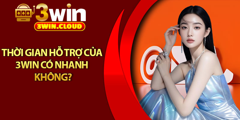 Liên Hệ 3Win - Đội Ngũ CSKH Hỗ Trợ Mọi Lúc Mọi Nơi 2 Thời gian hỗ trợ của 3Win có nhanh không?