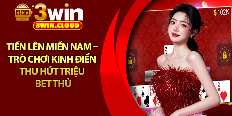 Tiến Lên Miền Nam – Trò Chơi Kinh Điển Thu Hút Triệu Bet Thủ 1 Tiến Lên Miền Nam – Trò Chơi Kinh Điển Thu Hút Triệu Bet Thủ