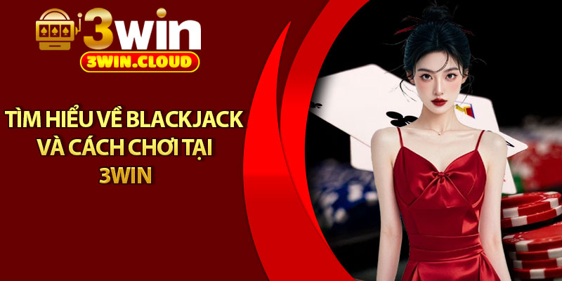 Blackjack - Tựa Game Kinh Điển Dành Cho Người Mới Bắt Đầu 2 Tìm hiểu về Blackjack và cách chơi tại 3Win