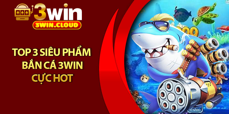 Bắn Cá 3Win – Săn Boss Cực Đã, Nhận Quà Siêu Khủng 2 Top 3 siêu phẩm bắn cá 3Win cực hot