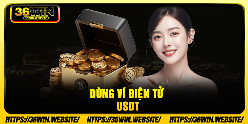 Nạp Tiền 36WIN – Giao Dịch An Toàn, Xử Lý Nhanh Và Dễ Thực Hiện 3 Dùng ví điện tử USDT