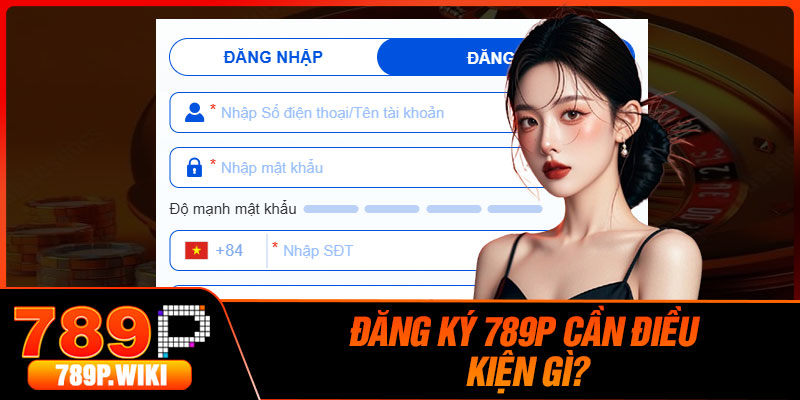 Đăng Ký 789P – Cách Để Mở Tài Khoản Cược Nhanh Chóng 2 Đăng ký 789P cần điều kiện gì?