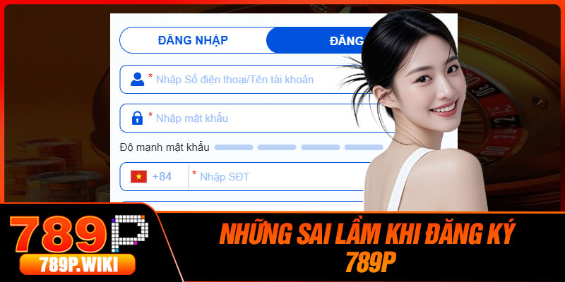 Đăng Ký 789P – Cách Để Mở Tài Khoản Cược Nhanh Chóng 4 Những sai lầm khi đăng ký 789P