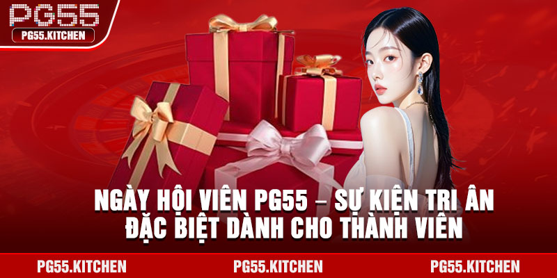 Ngày Hội Viên PG55 – Sự Kiện Tri Ân Đặc Biệt Dành Cho Thành Viên 1 Ngay Hoi Vien PG55 – Su Kien Tri An Dac Biet Danh Cho Thanh Vien